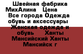 Швейная фабрика МихАлина › Цена ­ 999 - Все города Одежда, обувь и аксессуары » Женская одежда и обувь   . Ханты-Мансийский,Ханты-Мансийск г.